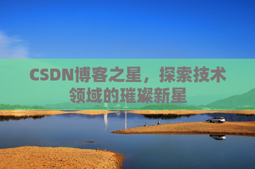 CSDN博客之星，探索技术领域的璀璨新星